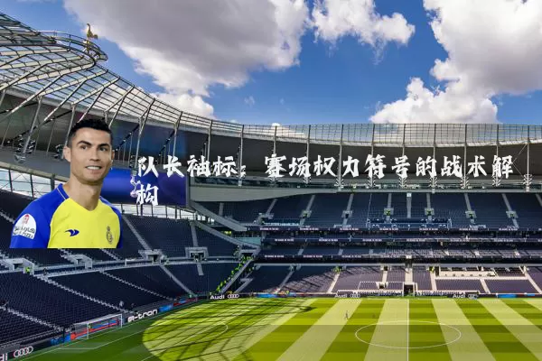 队长袖标：赛场权力符号的战术解构