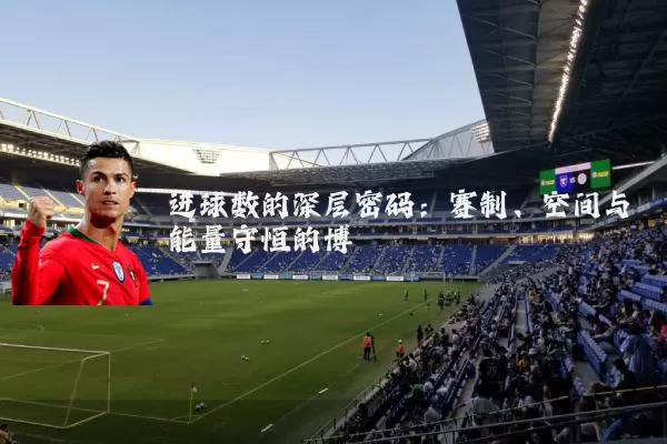进球数的深层密码：赛制、空间与能量守恒的博弈
