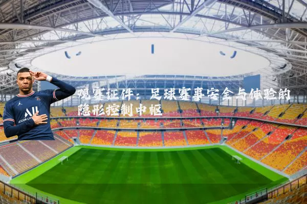 观赛证件：足球赛事安全与体验的隐形控制中枢