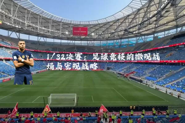 1/32决赛:足球竞技的微观战场与宏观战略