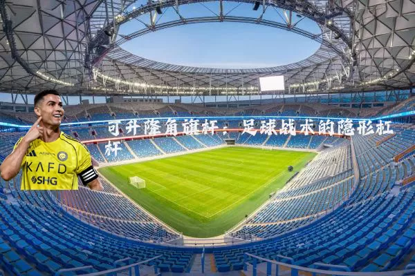 可升降角旗杆：足球战术的隐形杠杆