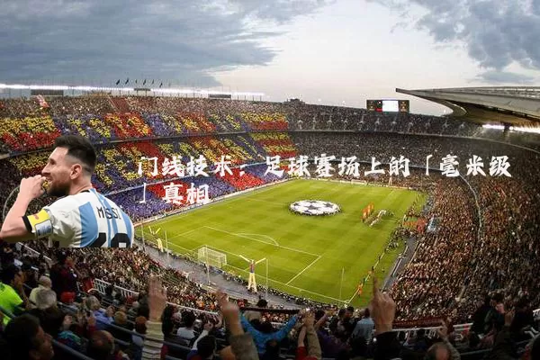门线技术：足球赛场上的「毫米级」真相