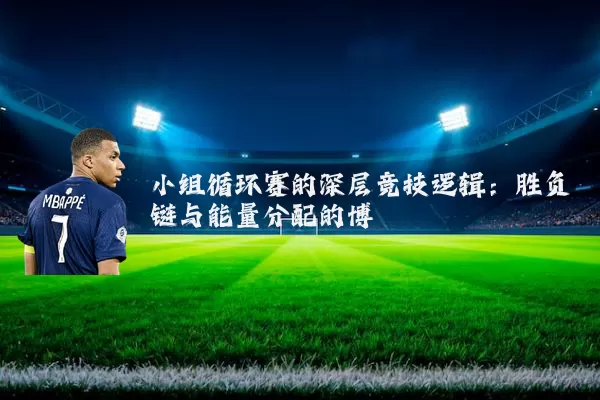 小组循环赛的深层竞技逻辑：胜负链与能量分配的博弈