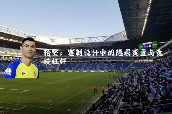 轮空：赛制设计中的隐藏变量与竞技杠杆
