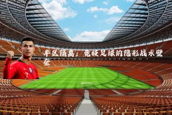 半区隔离：竞技足球的隐形战术壁垒