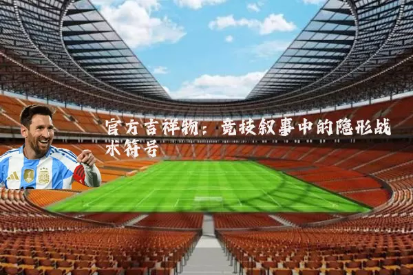 官方吉祥物：竞技叙事中的隐形战术符号