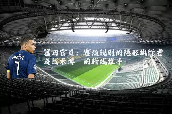 第四官员:赛场规则的隐形执行者与战术博弈的暗线推手