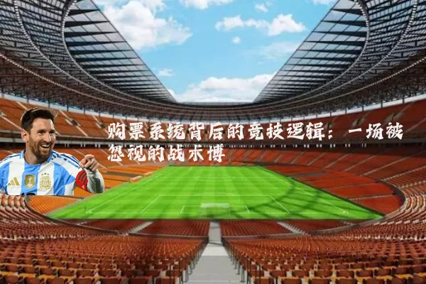 购票系统背后的竞技逻辑:一场被忽视的战术博弈