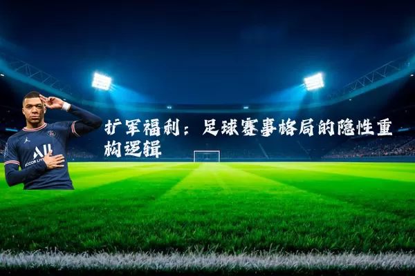扩军福利:足球赛事格局的隐性重构逻辑
