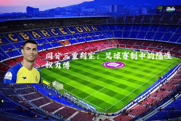 同分三重判定：足球赛制中的隐性权力博弈