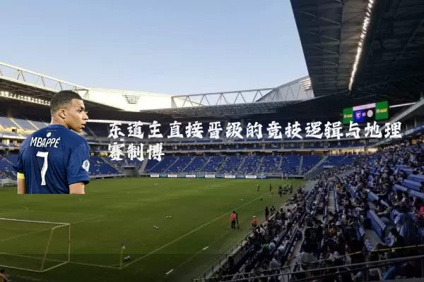 东道主直接晋级的竞技逻辑与地理赛制博弈
