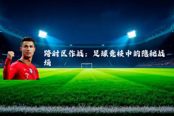 跨时区作战：足球竞技中的隐秘战场